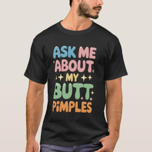 Ask Me About My Butt Pimples T-Shirt