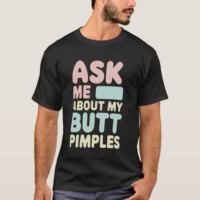 Ask Me About My Butt Pimples T-Shirt (Front)