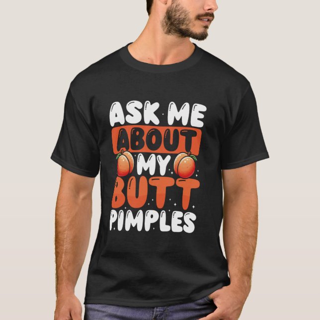 Ask Me About My Butt Pimples T-Shirt (Front)