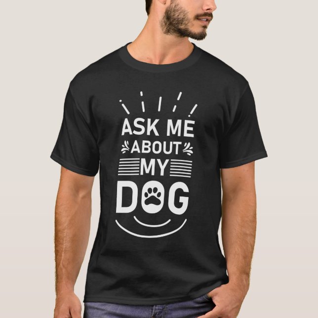 Ask Me About My Dog T-Shirt (Front)