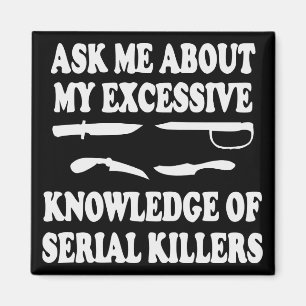Ask Me About My Excessive Knowledge Of Serial Kill Magnet