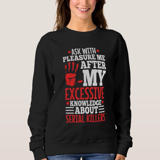 Ask Me About My Excessive Knowledge Of Serial Kill Sweatshirt (Front)