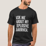 Ask Me About My Explosive Diarrhea T-Shirt<br><div class="desc">Ask Me About My Explosive Diarrhea</div>