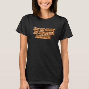 Ask Me About My Explosive Diarrhea   T-Shirt
