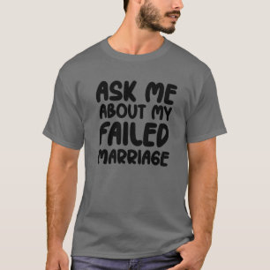 Ask Me About My Failed Marriage - Funny Falied Mar T-Shirt