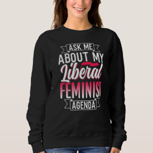 Ask Me About My Liberal Feminist Agenda Female Fem Sweatshirt