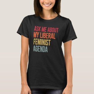 Ask Me About My Liberal Feminist Agenda Retro Vint T-Shirt