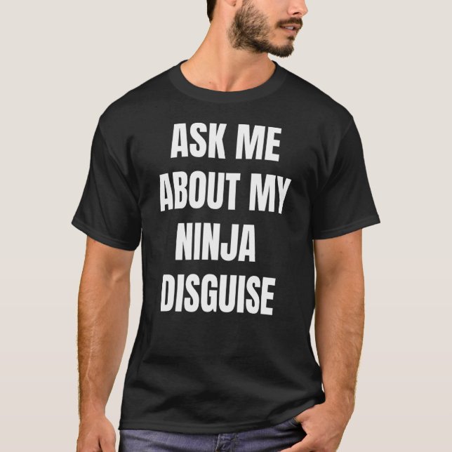 Ask Me About My Ninja Disguise 4 T-Shirt (Front)