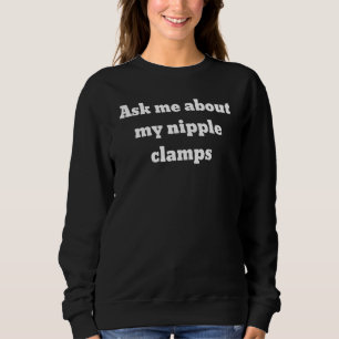 Ask Me About My Nipple Clamps Sweatshirt