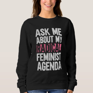 Ask Me About My Radical Feminist Agenda  Feminist Sweatshirt