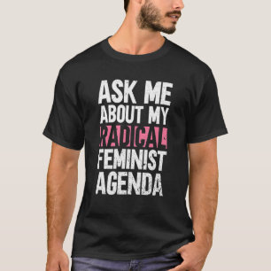 Ask Me About My Radical Feminist Agenda  Feminist T-Shirt