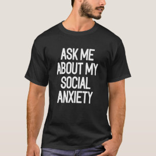 Ask Me About My Social Anxiety Introvert Quote 6 T-Shirt