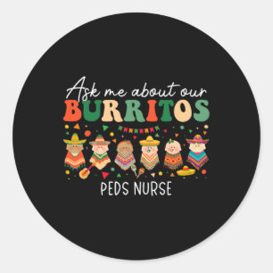 Ask Me About Our Burritos Peds Pediatric Nurse Cin Classic Round Sticker