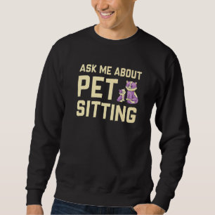 Ask Me About Pet Sitting Animal  Pet Sitter Cats D Sweatshirt