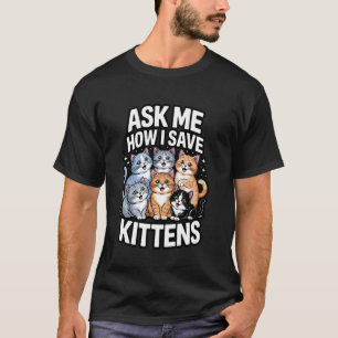 Ask Me How I Save Kittens Cat Adoption Cat Foster T-Shirt