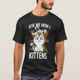 Ask Me How I Save Kittens Cat Adoption Cat Foster T-Shirt