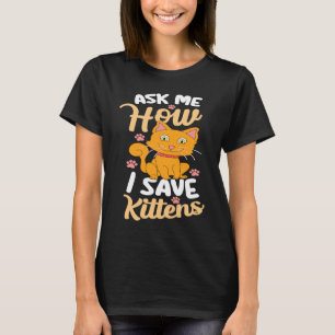 Ask Me How I Save Kittens Cat Adoption Cat Foster T-Shirt