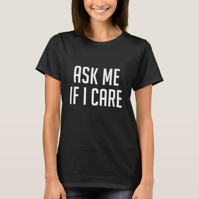 Ask Me If I Care T-Shirt (Front)