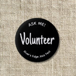 Ask Me Volunteer Badge 2 Inch Round Button<br><div class="desc">This black and white "Ask Me!" volunteer badge button can be customized to another title or position name. Also, you can easily customize the name of the event or organization. Use for special events, festivals, school functions or for the volunteer staff of a nonprofit organization. It has a simple, minimalist...</div>