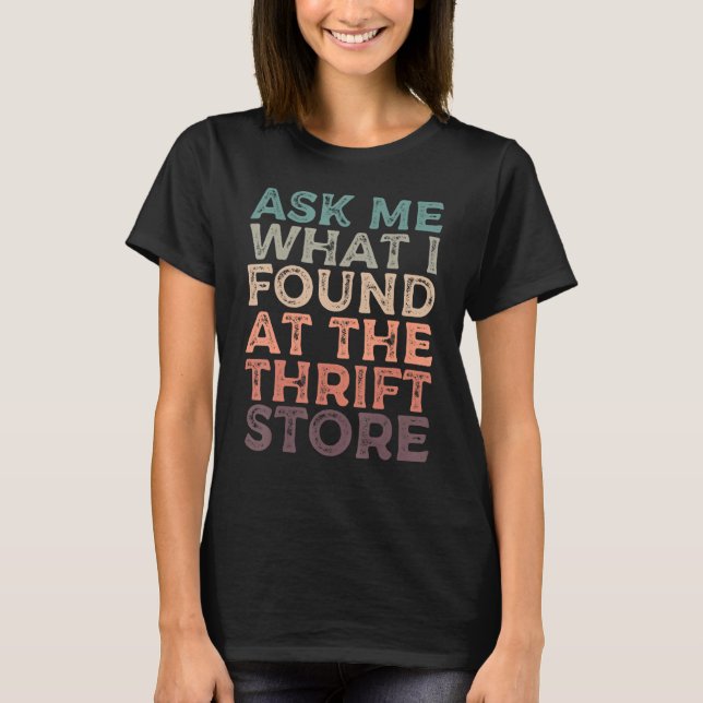 Ask Me What I Found At The Thrift Store Sayings fo T-Shirt (Front)