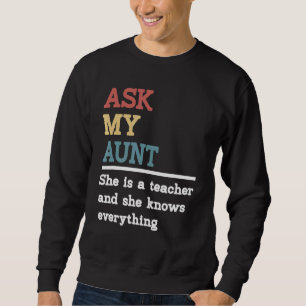 Ask My Aunt She Is A Teacher And She Knows Everyth Sweatshirt