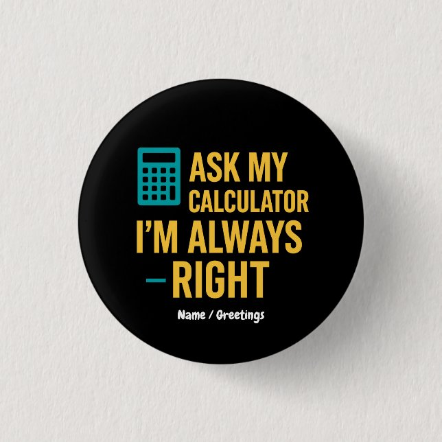 Ask My Calculator I’m Always Right Funny Math 1 Inch Round Button (Front)