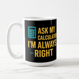 Ask My Calculator I’m Always Right Funny Math Coffee Mug