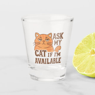 Ask my cat if i'm available shot glass