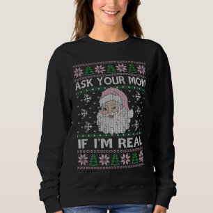Ask Your Mom If I Am Real Xmas Ugly Sweater