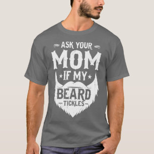 Ask Your Mom If My Beard ickles Bearded Men   1  T-Shirt