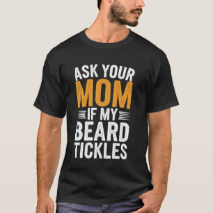 Ask Your Mom If My Beard Tickles T-Shirt