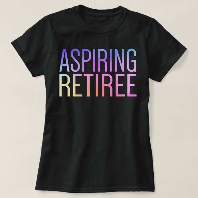 Aspiring Retiree Cute Funny Retirement Last Day of T-Shirt (Design Front)