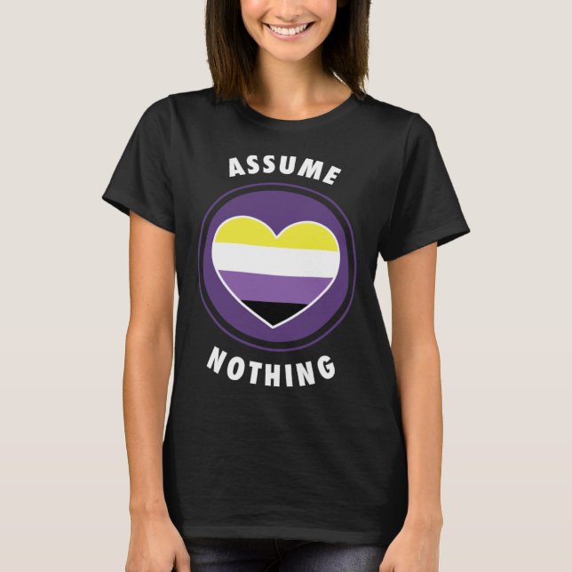 Assume Nothing Nonbinary Enby Genderqueer Non Bina T-Shirt (Front)