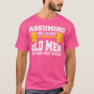 Assuming I Was Like Most Old Men Bodybuilding Weig T-Shirt