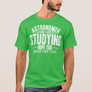 Astronomer And I Love Studying Hope You Understand T-Shirt