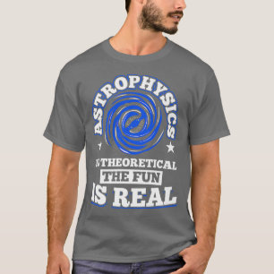 Astrophysics is Theoretical the Fun is Real Space T-Shirt