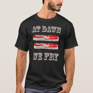 At Dawn We Fry Funny Bacon Quote T-Shirt