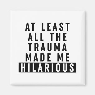 At Least All the Trauma Made Me Hilarious  Magnet