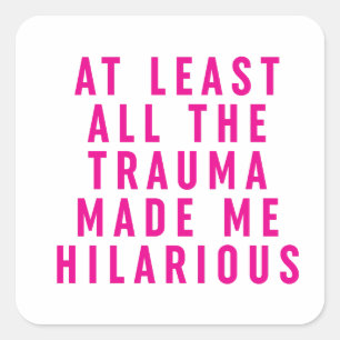 At Least All the Trauma Made Me Hilarious  Square Sticker