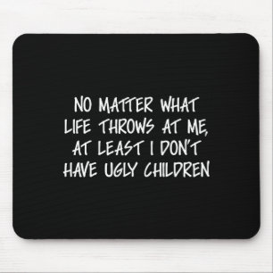 At Least I Don't Have Ugly Children Funny Family A Mouse Pad