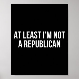 At Least I’m Not A Republican 10  Poster