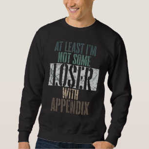 At Least I'm Not Some Loser With An Appendix Surge Sweatshirt