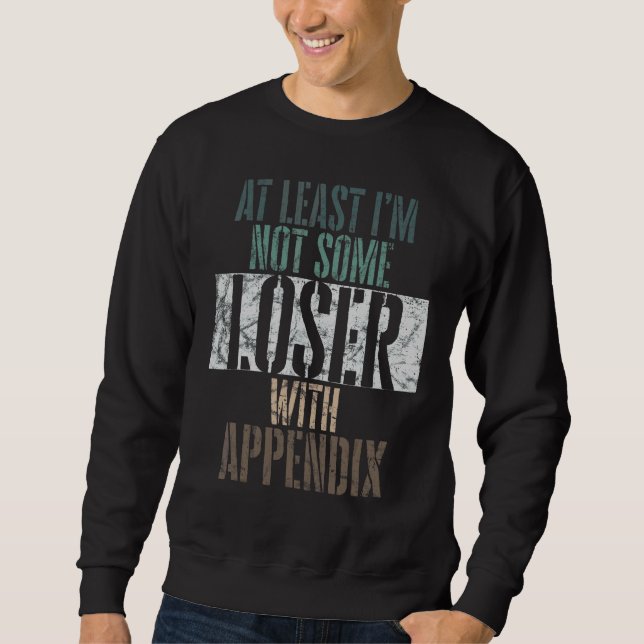 At Least I'm Not Some Loser With An Appendix Surge Sweatshirt (Front)