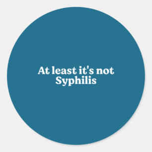 At Least It's Not Syphilis Funny Quote Classic Round Sticker