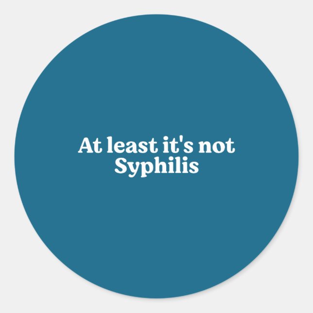 At Least It's Not Syphilis Funny Quote  Classic Round Sticker (Front)
