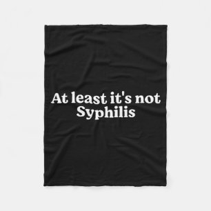At Least It's Not Syphilis Funny Quote  Fleece Blanket