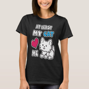 At Least My Cat Loves Me Cute  White Kitty Cat Kit T-Shirt