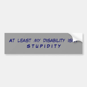At  least  my  disability  isn't S T U P I D I T Y Bumper Sticker