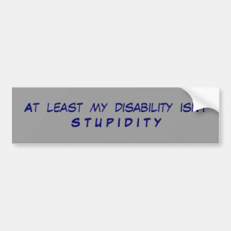 At  least  my  disability  isn't S T U P I D I T Y Bumper Sticker