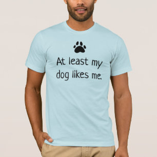 At Least My Dog Likes Me T-Shirt